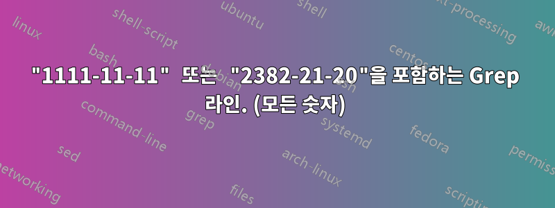"1111-11-11" 또는 "2382-21-20"을 포함하는 Grep 라인. (모든 숫자)