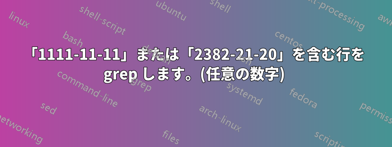 「1111-11-11」または「2382-21-20」を含む行を grep します。(任意の数字)