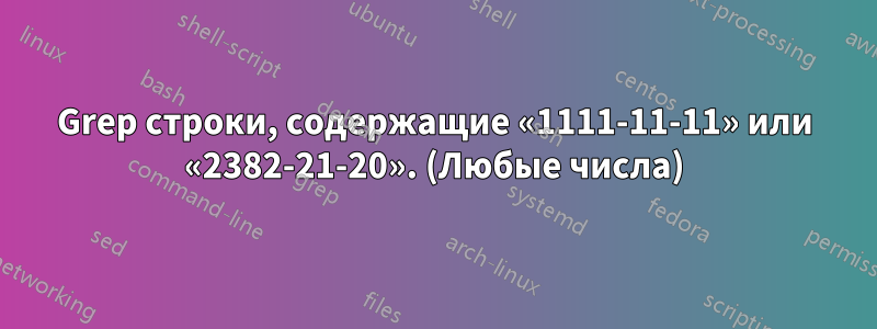 Grep строки, содержащие «1111-11-11» или «2382-21-20». (Любые числа)