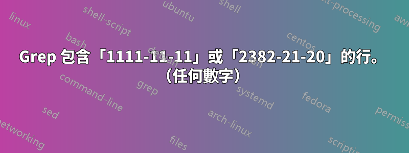 Grep 包含「1111-11-11」或「2382-21-20」的行。 （任何數字）