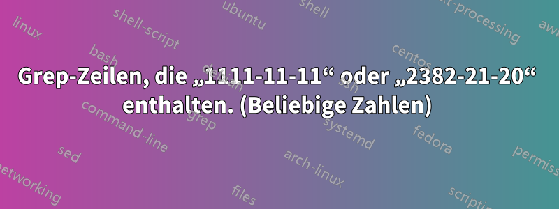 Grep-Zeilen, die „1111-11-11“ oder „2382-21-20“ enthalten. (Beliebige Zahlen)