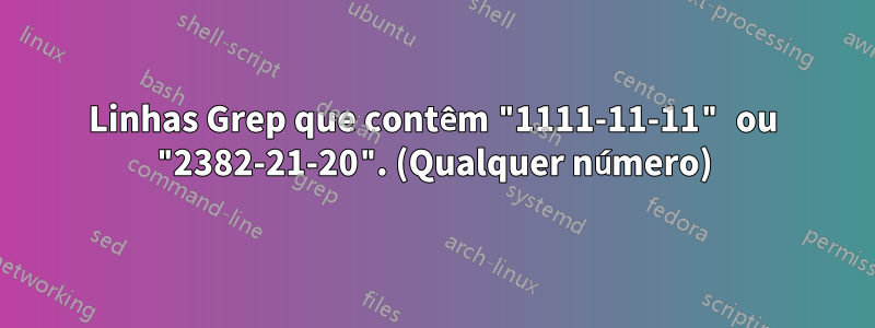 Linhas Grep que contêm "1111-11-11" ou "2382-21-20". (Qualquer número)