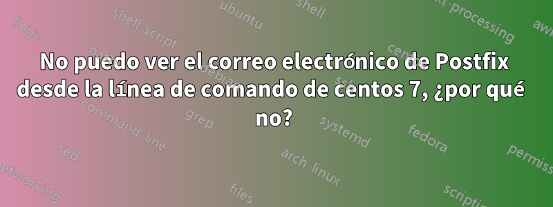 No puedo ver el correo electrónico de Postfix desde la línea de comando de centos 7, ¿por qué no?