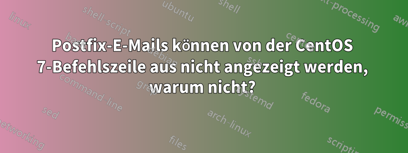 Postfix-E-Mails können von der CentOS 7-Befehlszeile aus nicht angezeigt werden, warum nicht?