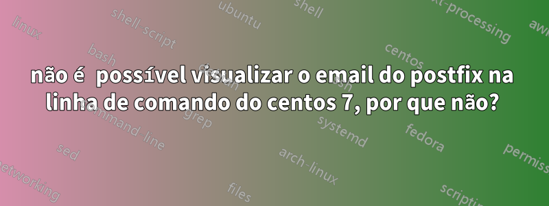 não é possível visualizar o email do postfix na linha de comando do centos 7, por que não?
