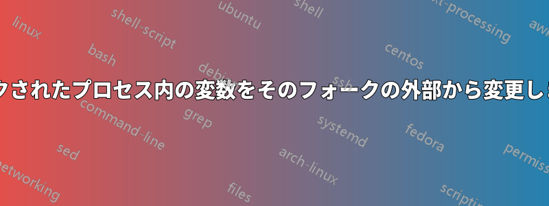 フォークされたプロセス内の変数をそのフォークの外部から変更しますか?