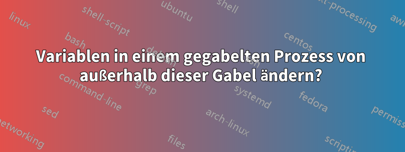 Variablen in einem gegabelten Prozess von außerhalb dieser Gabel ändern?