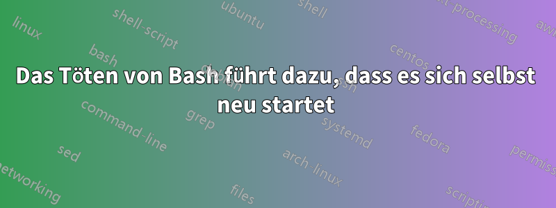 Das Töten von Bash führt dazu, dass es sich selbst neu startet