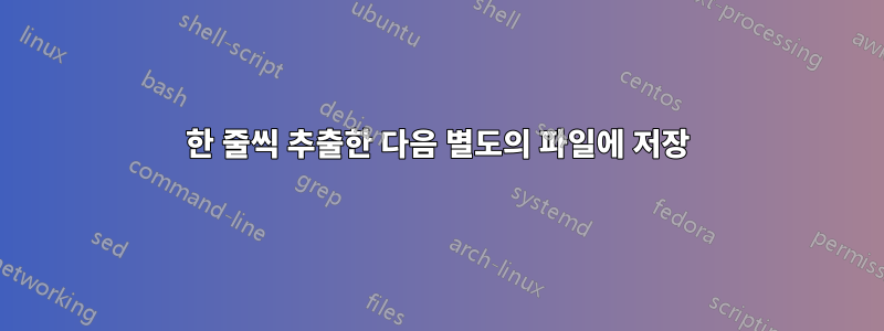 한 줄씩 추출한 다음 별도의 파일에 저장