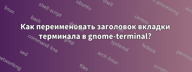 Как переименовать заголовок вкладки терминала в gnome-terminal?