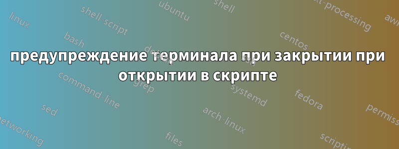 предупреждение терминала при закрытии при открытии в скрипте