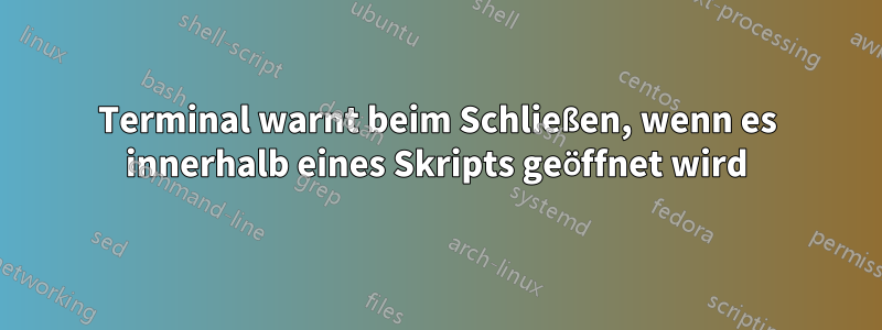 Terminal warnt beim Schließen, wenn es innerhalb eines Skripts geöffnet wird