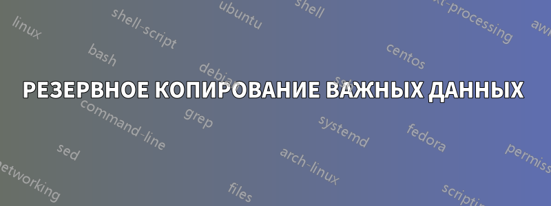 РЕЗЕРВНОЕ КОПИРОВАНИЕ ВАЖНЫХ ДАННЫХ