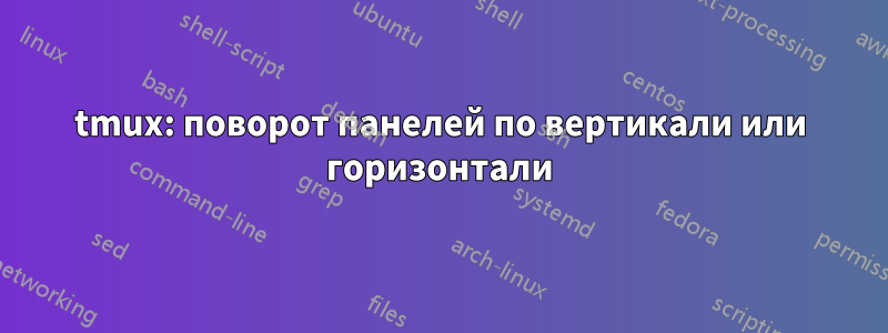 tmux: поворот панелей по вертикали или горизонтали