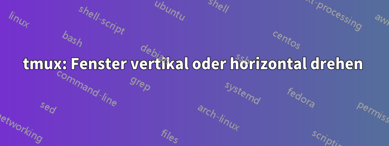 tmux: Fenster vertikal oder horizontal drehen