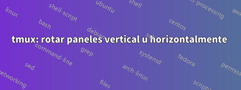 tmux: rotar paneles vertical u horizontalmente