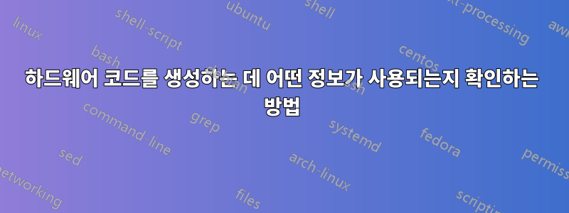 하드웨어 코드를 생성하는 데 어떤 정보가 사용되는지 확인하는 방법