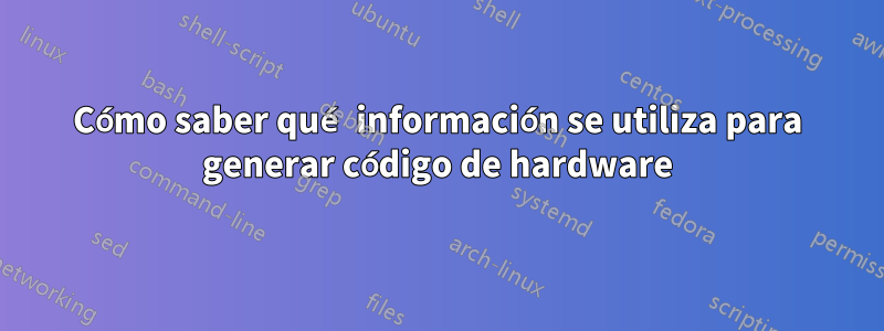Cómo saber qué información se utiliza para generar código de hardware