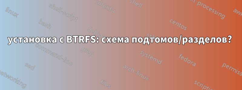 установка с BTRFS: схема подтомов/разделов?