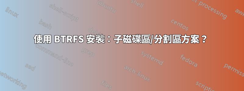 使用 BTRFS 安裝：子磁碟區/分割區方案？