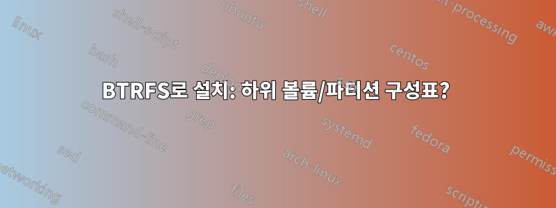 BTRFS로 설치: 하위 볼륨/파티션 구성표?