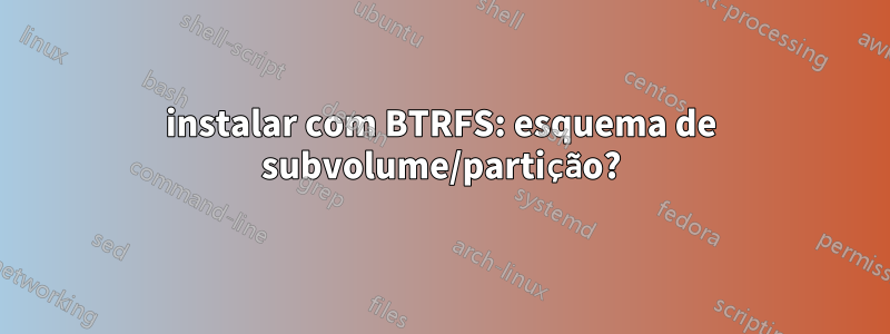instalar com BTRFS: esquema de subvolume/partição?