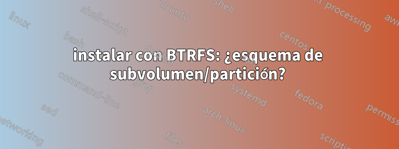 instalar con BTRFS: ¿esquema de subvolumen/partición?