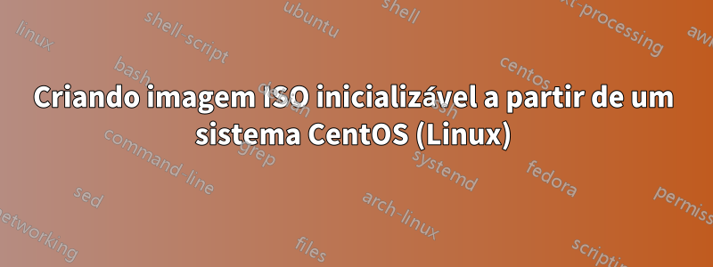 Criando imagem ISO inicializável a partir de um sistema CentOS (Linux)