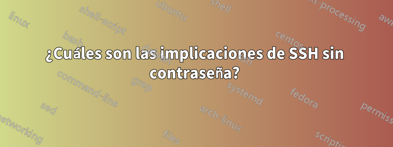 ¿Cuáles son las implicaciones de SSH sin contraseña?
