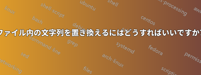 ファイル内の文字列を置き換えるにはどうすればいいですか?