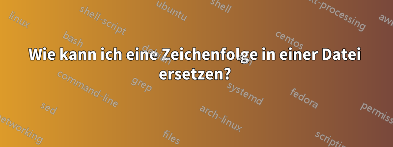 Wie kann ich eine Zeichenfolge in einer Datei ersetzen?