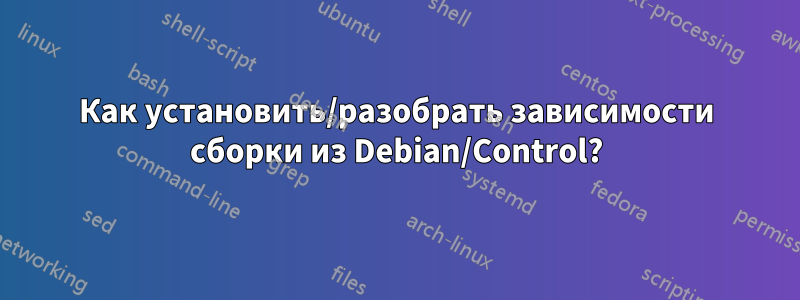 Как установить/разобрать зависимости сборки из Debian/Control?