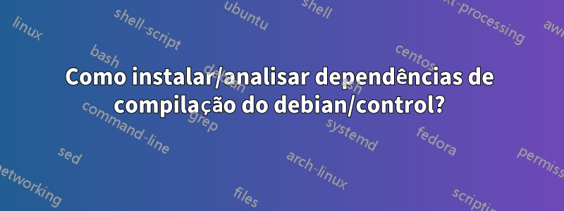 Como instalar/analisar dependências de compilação do debian/control?
