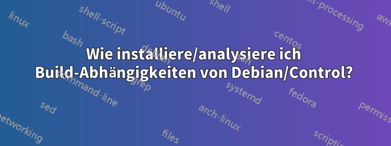Wie installiere/analysiere ich Build-Abhängigkeiten von Debian/Control?