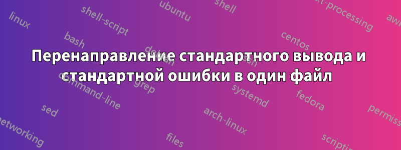 Перенаправление стандартного вывода и стандартной ошибки в один файл 