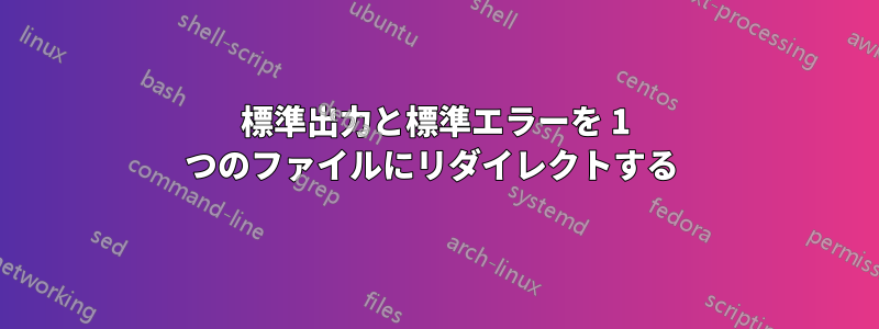 標準出力と標準エラーを 1 つのファイルにリダイレクトする 