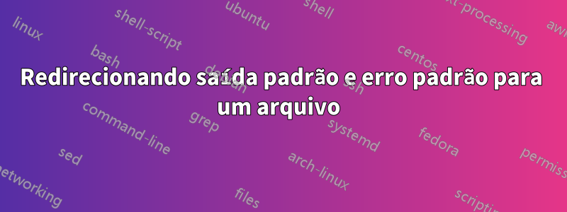 Redirecionando saída padrão e erro padrão para um arquivo 