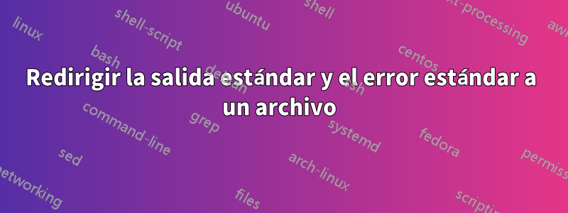 Redirigir la salida estándar y el error estándar a un archivo 