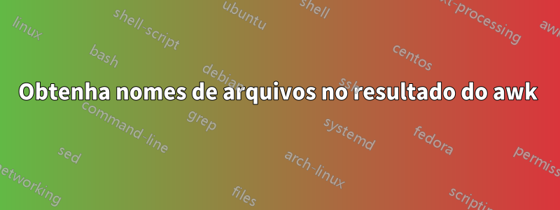 Obtenha nomes de arquivos no resultado do awk