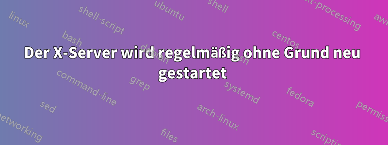 Der X-Server wird regelmäßig ohne Grund neu gestartet