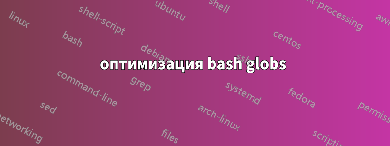 оптимизация bash globs