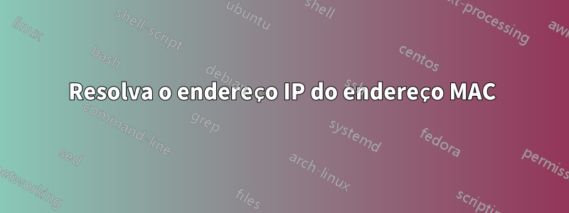 Resolva o endereço IP do endereço MAC