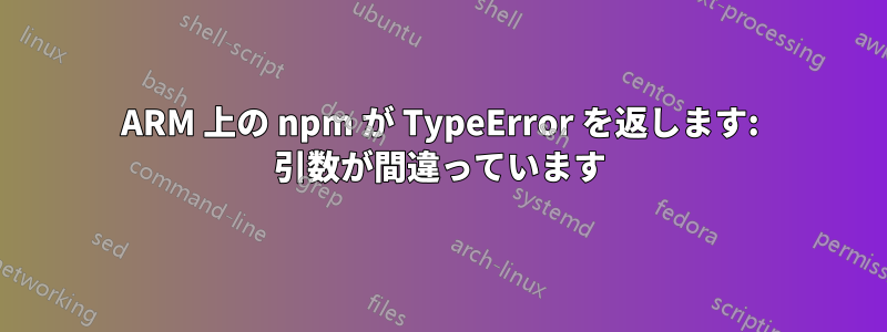 ARM 上の npm が TypeError を返します: 引数が間違っています