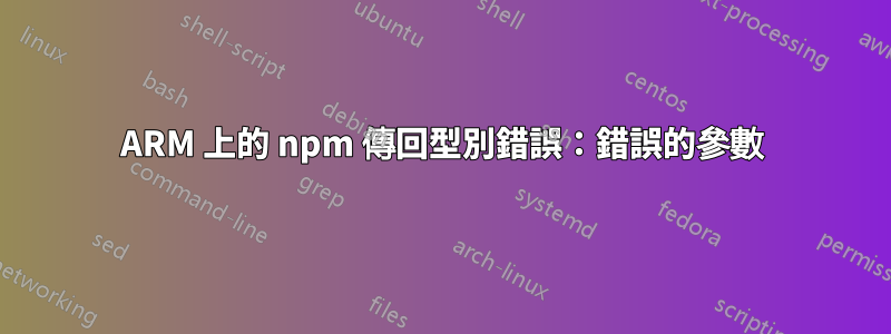 ARM 上的 npm 傳回型別錯誤：錯誤的參數