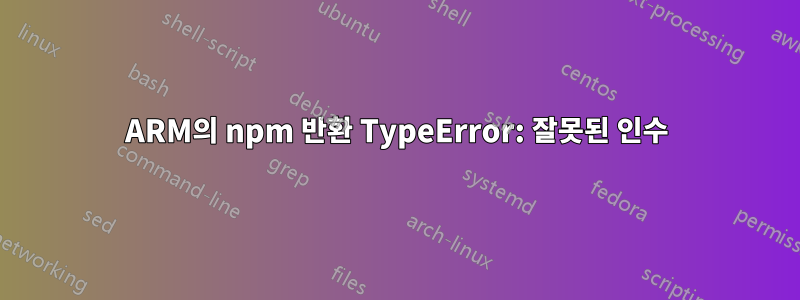 ARM의 npm 반환 TypeError: 잘못된 인수