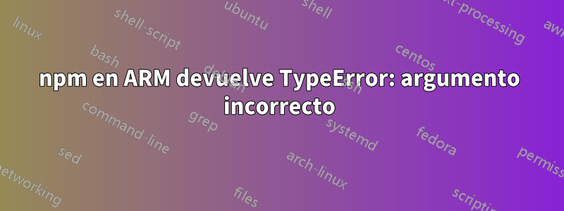 npm en ARM devuelve TypeError: argumento incorrecto
