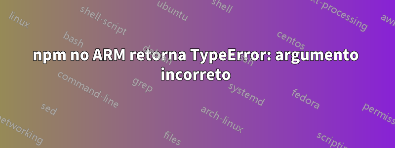 npm no ARM retorna TypeError: argumento incorreto