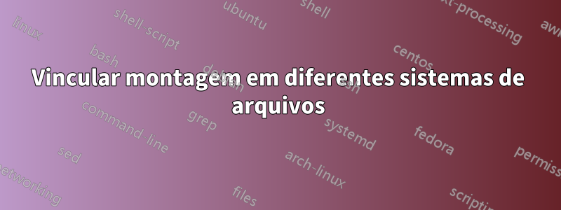 Vincular montagem em diferentes sistemas de arquivos