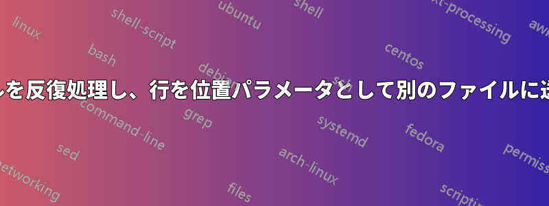 ファイルを反復処理し、行を位置パラメータとして別のファイルに送信する