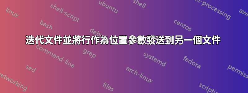 迭代文件並將行作為位置參數發送到另一個文件